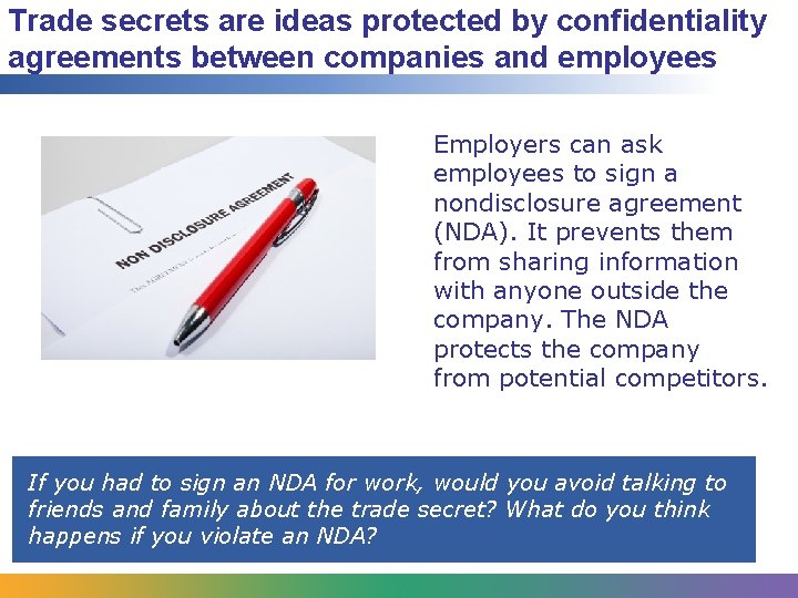 Trade secrets are ideas protected by confidentiality agreements between companies and employees Employers can