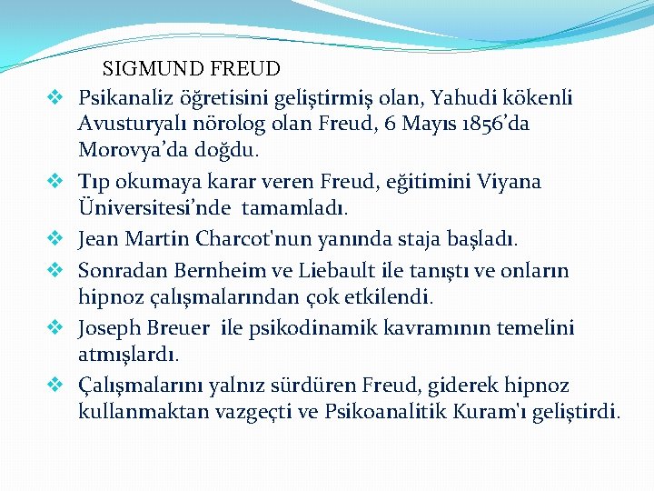 v v v SIGMUND FREUD Psikanaliz öğretisini geliştirmiş olan, Yahudi kökenli Avusturyalı nörolog olan