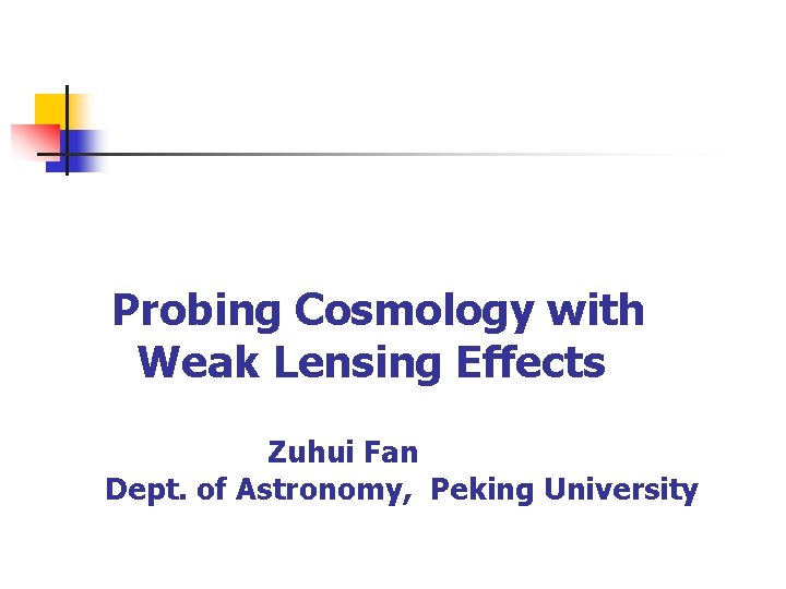 Probing Cosmology with Weak Lensing Effects Zuhui Fan Dept. of Astronomy, Peking University 