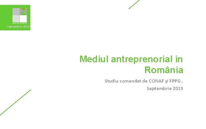 Septembrie 2019 Mediul antreprenorial in România Studiu comandat de CONAF şi FPPG , Septembrie