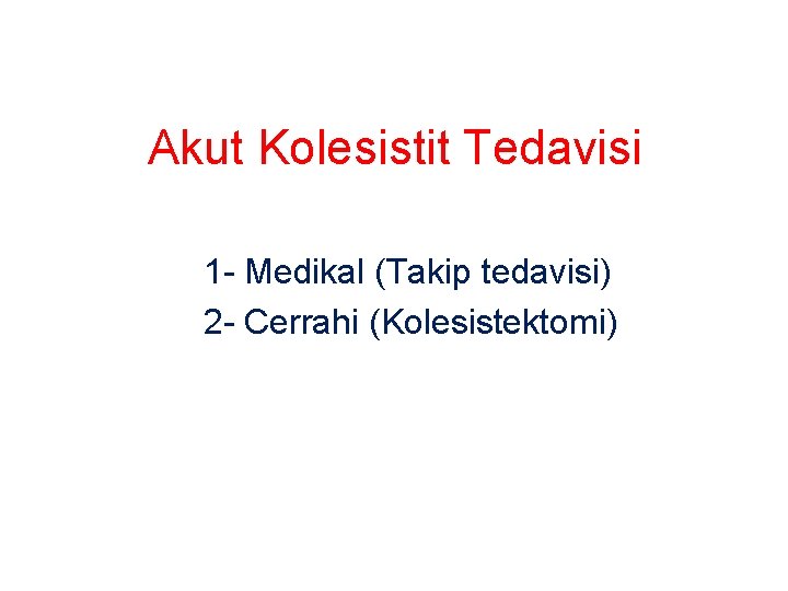 Akut Kolesistit Tedavisi 1 - Medikal (Takip tedavisi) 2 - Cerrahi (Kolesistektomi) 