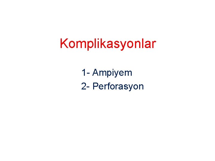 Komplikasyonlar 1 - Ampiyem 2 - Perforasyon 