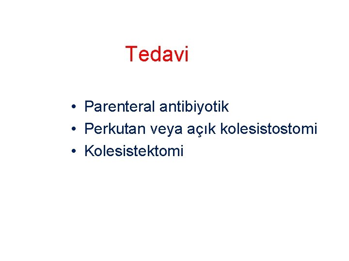 Tedavi • Parenteral antibiyotik • Perkutan veya açık kolesistostomi • Kolesistektomi 