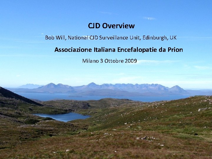 CJD Overview Bob Will, National CJD Surveillance Unit, Edinburgh, UK Associazione Italiana Encefalopatie da