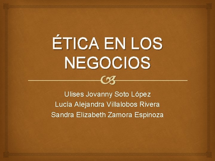 ÉTICA EN LOS NEGOCIOS Ulises Jovanny Soto López Lucía Alejandra Villalobos Rivera Sandra Elizabeth