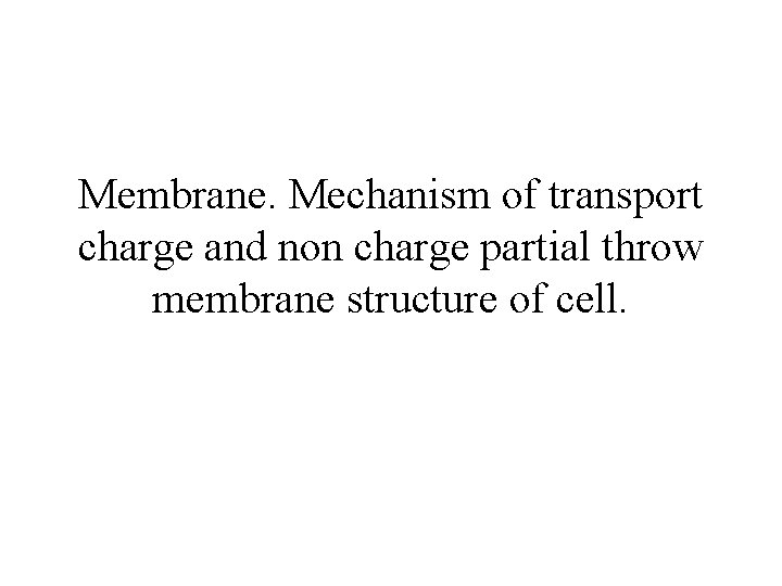 Membrane. Mechanism of transport charge and non charge partial throw membrane structure of cell.