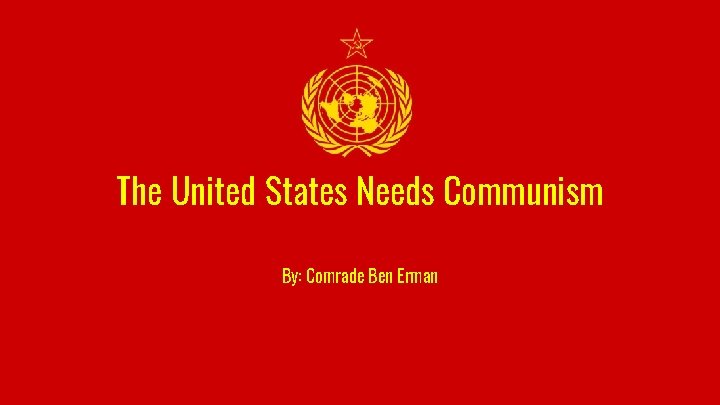 The United States Needs Communism By: Comrade Ben Erman 