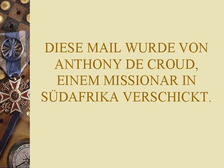 DIESE MAIL WURDE VON ANTHONY DE CROUD, EINEM MISSIONAR IN SÜDAFRIKA VERSCHICKT. 