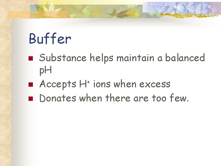 Buffer n n n Substance helps maintain a balanced p. H Accepts H+ ions