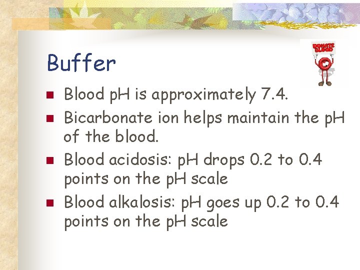 Buffer n n Blood p. H is approximately 7. 4. Bicarbonate ion helps maintain