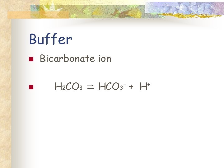 Buffer n n Bicarbonate ion H 2 CO 3 ⇌ HCO 3 - +