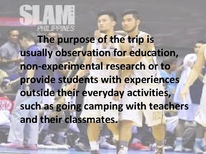 The purpose of the trip is usually observation for education, non-experimental research or to