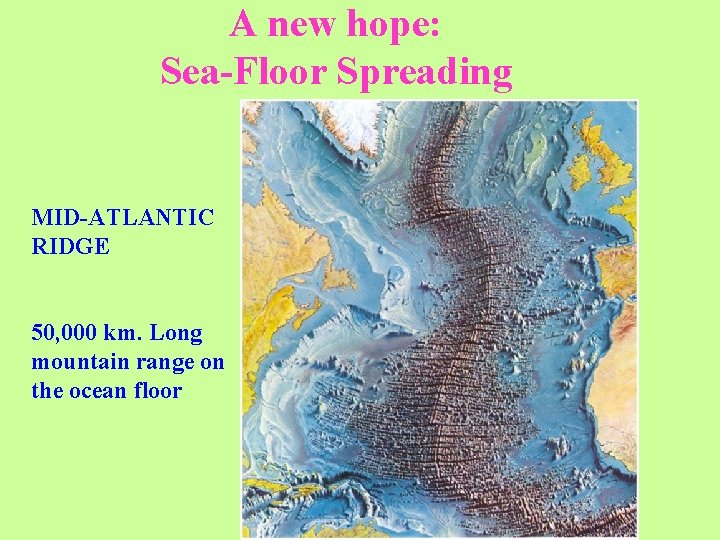 A new hope: Sea-Floor Spreading MID-ATLANTIC RIDGE 50, 000 km. Long mountain range on