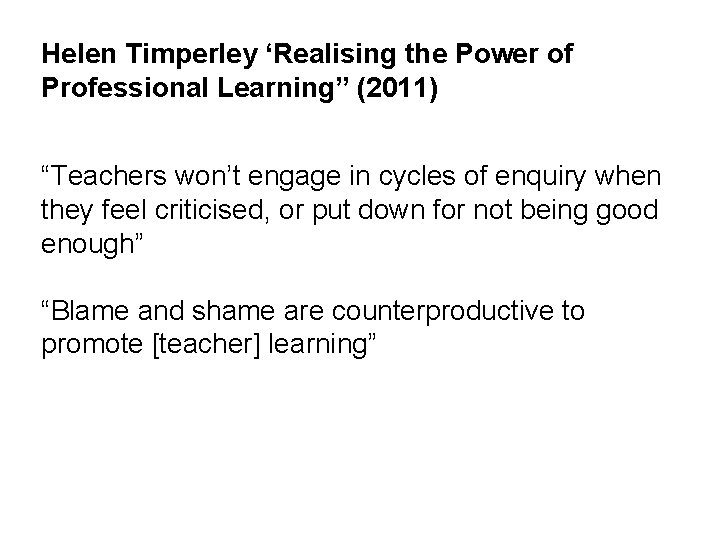 Helen Timperley ‘Realising the Power of Professional Learning” (2011) “Teachers won’t engage in cycles