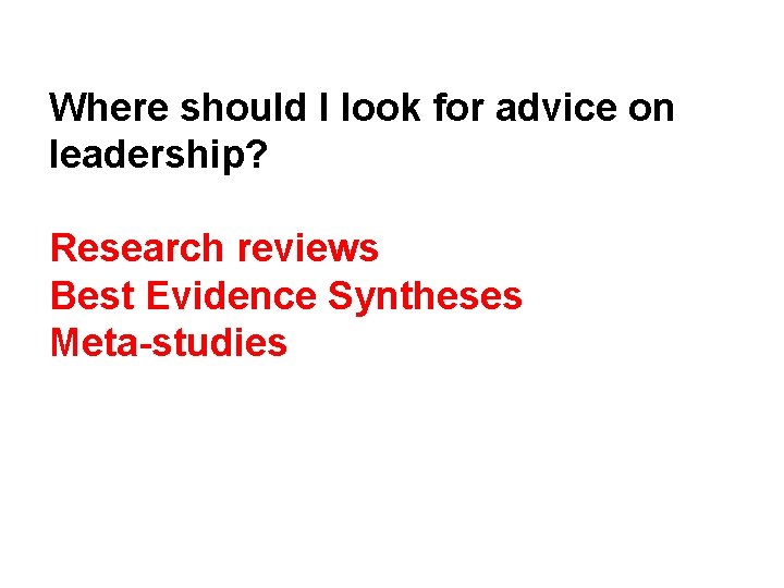 Where should I look for advice on leadership? Research reviews Best Evidence Syntheses Meta-studies