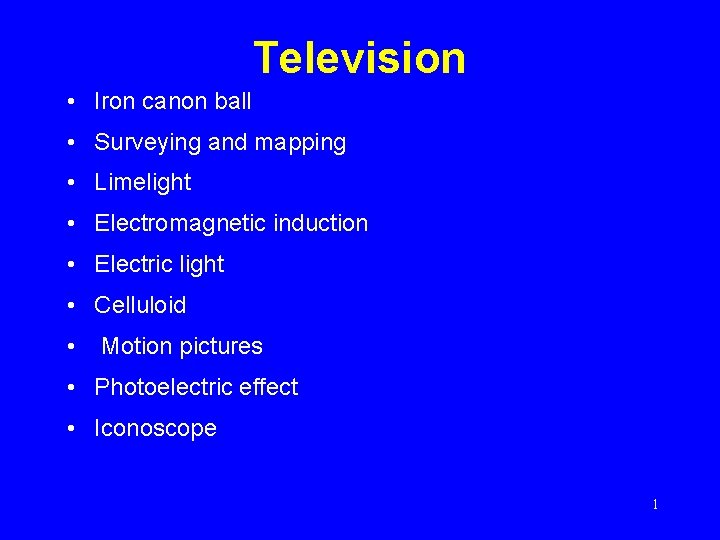 Television • Iron canon ball • Surveying and mapping • Limelight • Electromagnetic induction