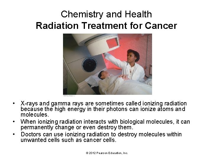 Chemistry and Health Radiation Treatment for Cancer • X-rays and gamma rays are sometimes