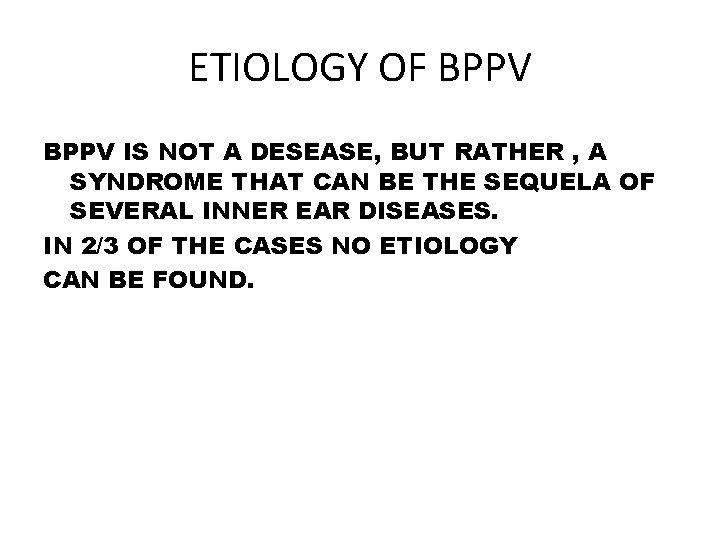 ETIOLOGY OF BPPV IS NOT A DESEASE, BUT RATHER , A SYNDROME THAT CAN