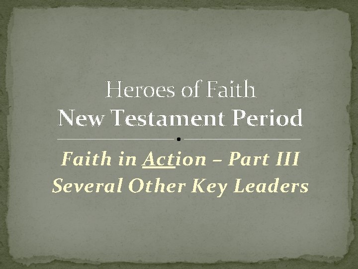 Heroes of Faith New Testament Period Faith in Action – Part III Several Other