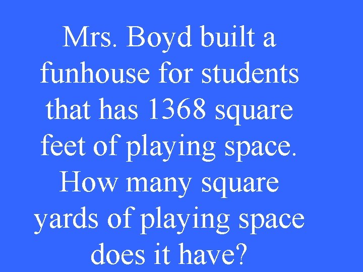 Mrs. Boyd built a funhouse for students that has 1368 square feet of playing