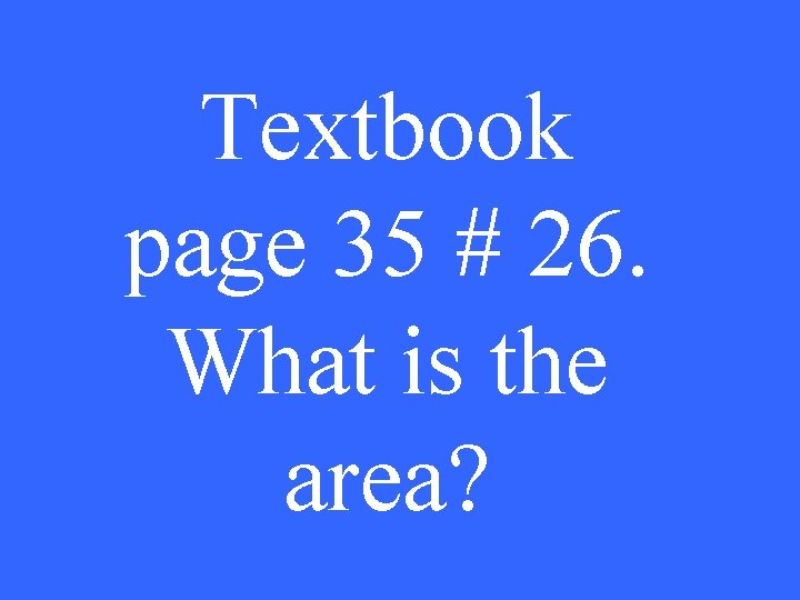 Textbook page 35 # 26. What is the area? 