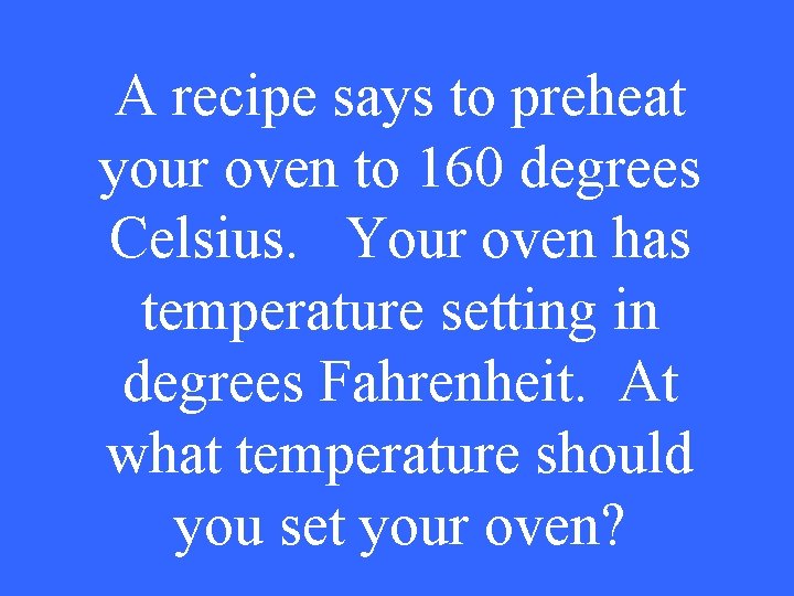 A recipe says to preheat your oven to 160 degrees Celsius. Your oven has