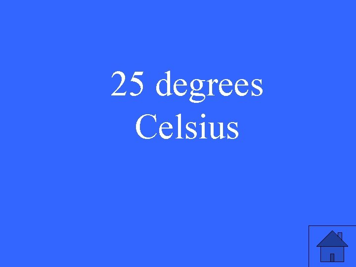 25 degrees Celsius 