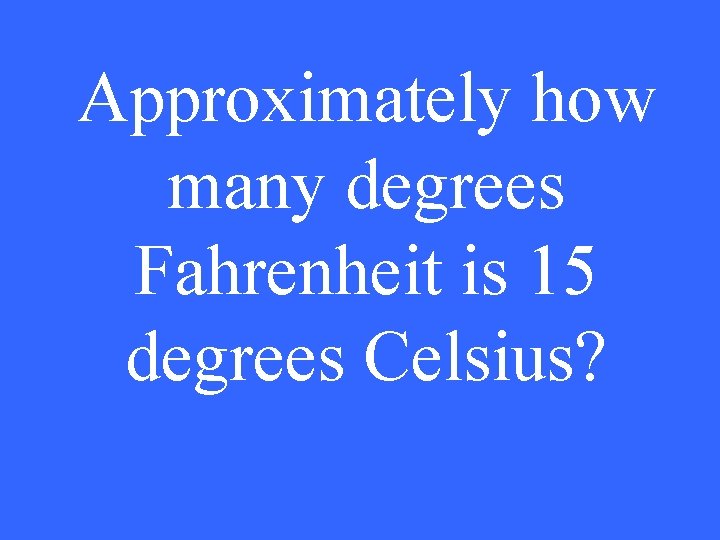 Approximately how many degrees Fahrenheit is 15 degrees Celsius? 