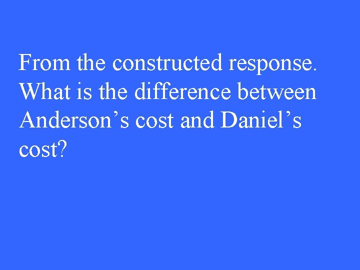 From the constructed response. What is the difference between Anderson’s cost and Daniel’s cost?