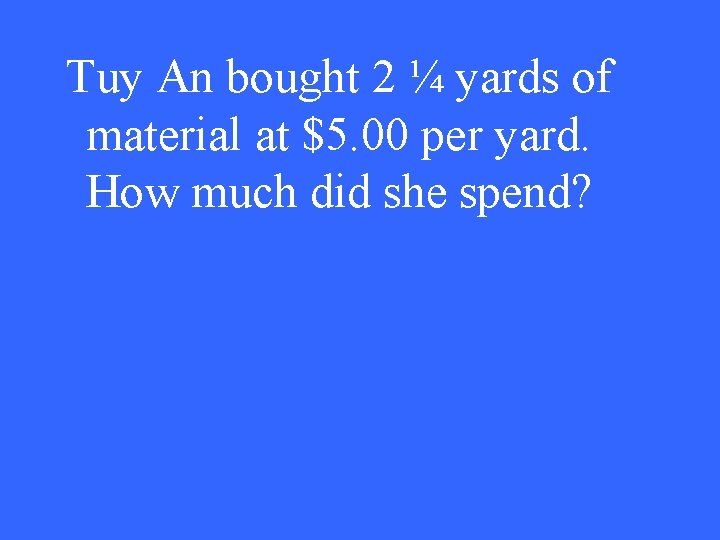 Tuy An bought 2 ¼ yards of material at $5. 00 per yard. How