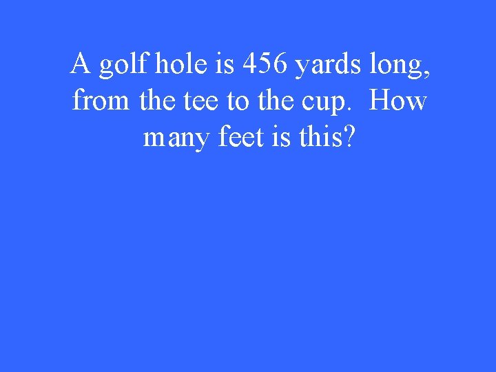 A golf hole is 456 yards long, from the tee to the cup. How