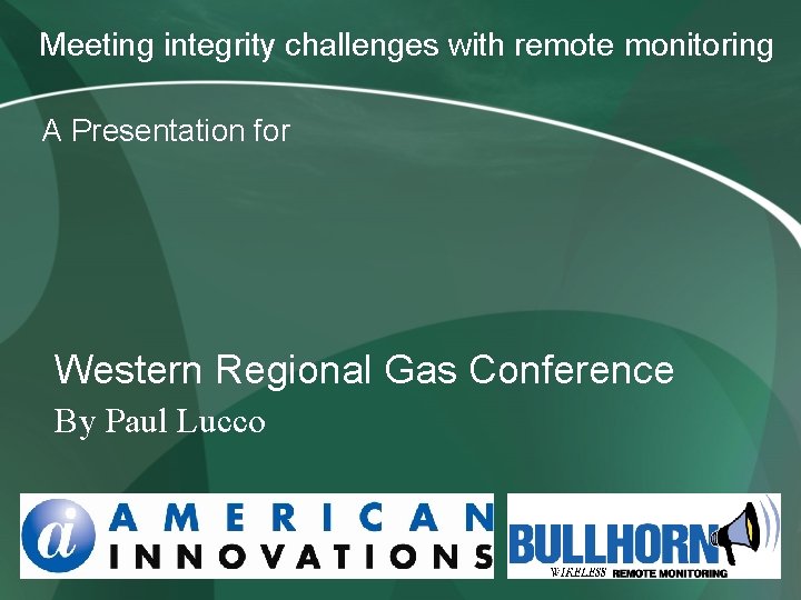 Meeting integrity challenges with remote monitoring A Presentation for Western Regional Gas Conference By Meeting integrity challenges with remote monitoring A Presentation for Western Regional Gas Conference By