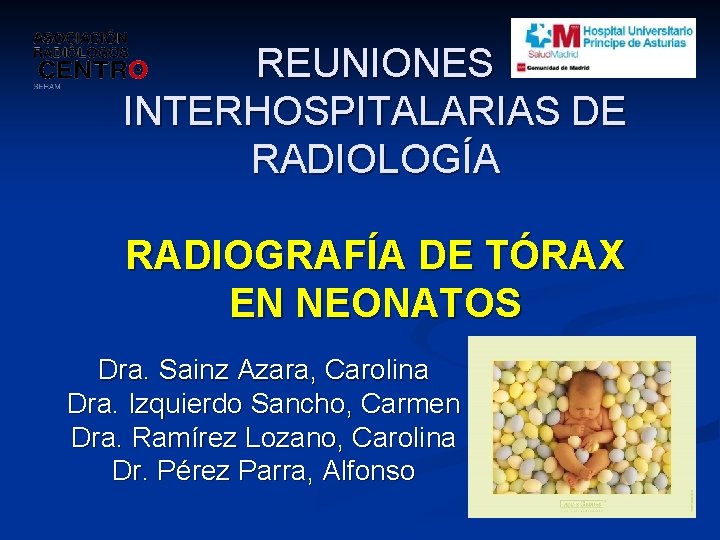 REUNIONES INTERHOSPITALARIAS DE RADIOLOGÍA RADIOGRAFÍA DE TÓRAX EN NEONATOS Dra. Sainz Azara, Carolina Dra.