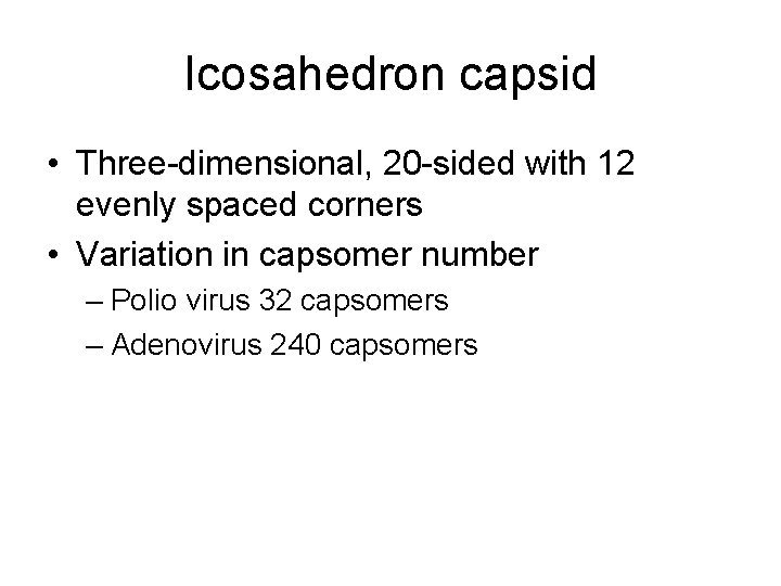 Icosahedron capsid • Three-dimensional, 20 -sided with 12 evenly spaced corners • Variation in Icosahedron capsid • Three-dimensional, 20 -sided with 12 evenly spaced corners • Variation in