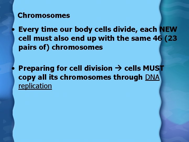 Chromosomes • Every time our body cells divide, each NEW cell must also end