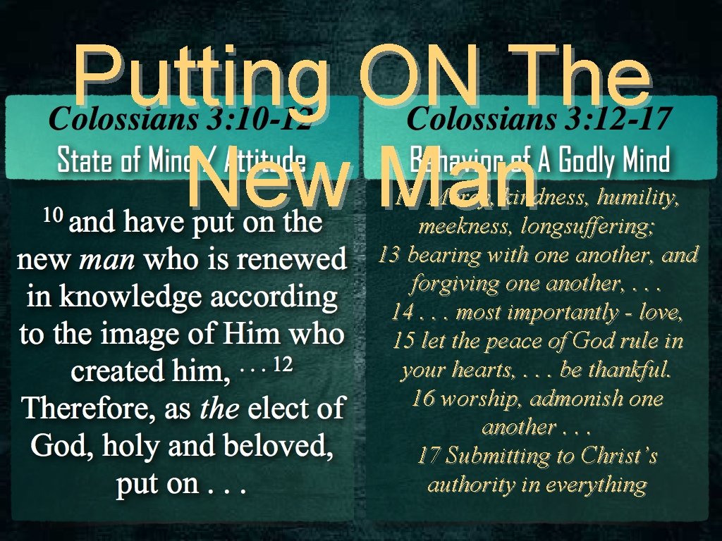 Putting ON The New Man 12 Mercy, kindness, humility, meekness, longsuffering; 13 bearing with
