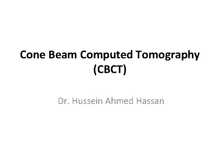 Cone Beam Computed Tomography (CBCT) Dr. Hussein Ahmed Hassan 