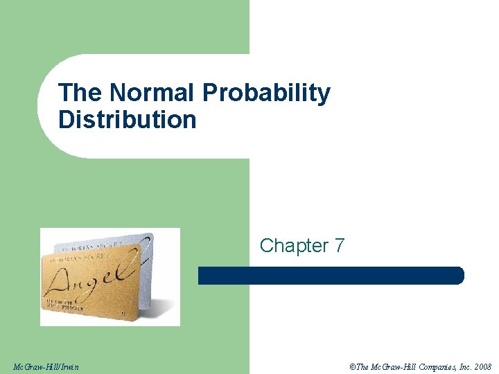 The Normal Probability Distribution Chapter 7 Mc. Graw-Hill/Irwin ©The Mc. Graw-Hill Companies, Inc. 2008