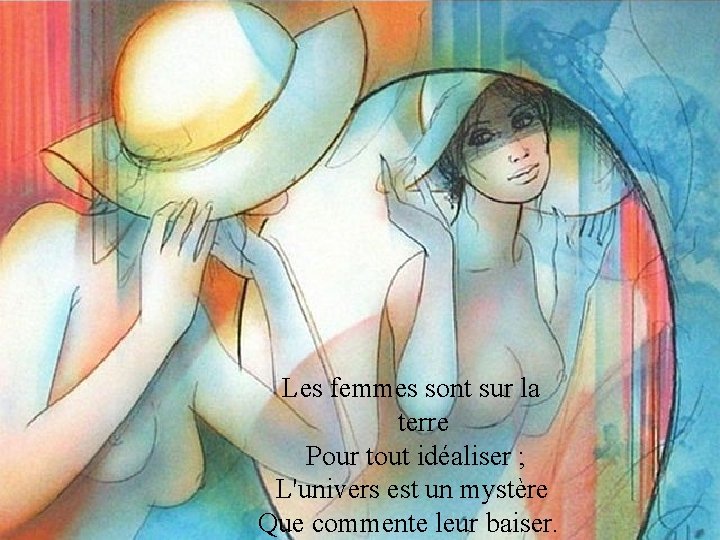 Les femmes sont sur la terre Pour tout idéaliser ; L'univers est un mystère