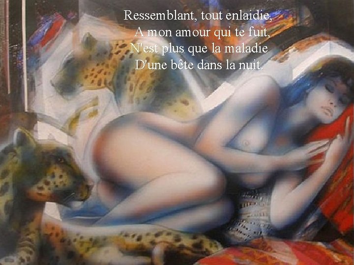 Ressemblant, tout enlaidie, A mon amour qui te fuit, N'est plus que la maladie