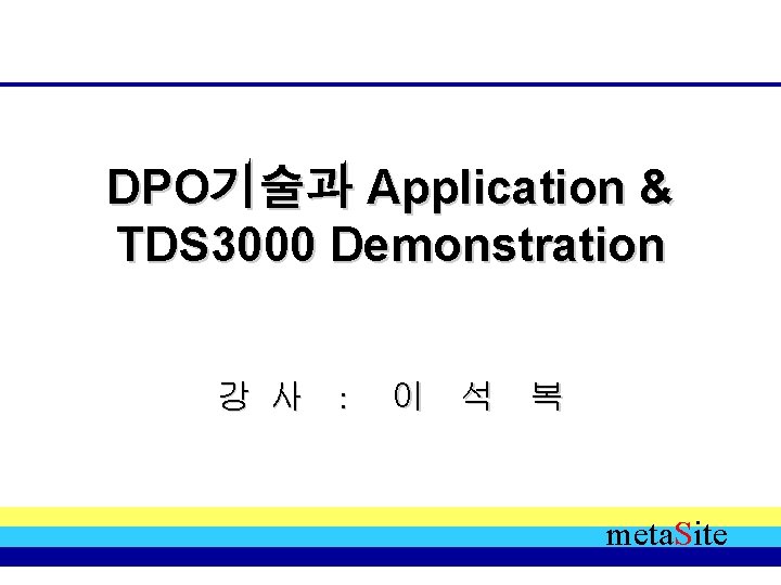 DPO기술과 Application & TDS 3000 Demonstration 강 사 : 이 석 복 meta. Site DPO기술과 Application & TDS 3000 Demonstration 강 사 : 이 석 복 meta. Site