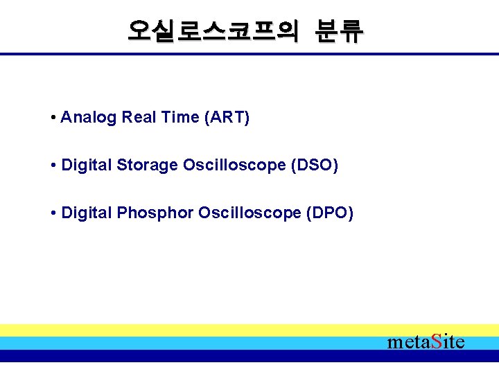 오실로스코프의 분류 • Analog Real Time (ART) • Digital Storage Oscilloscope (DSO) • Digital