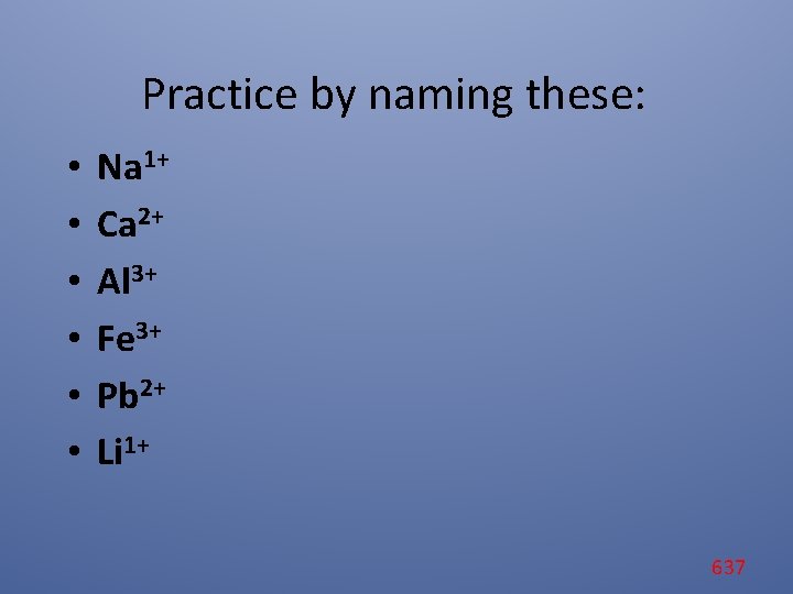 Practice by naming these: • • • Na 1+ Ca 2+ Al 3+ Fe