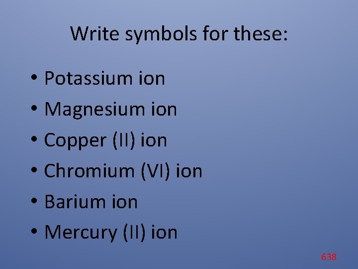 Write symbols for these: • Potassium ion • Magnesium ion • Copper (II) ion