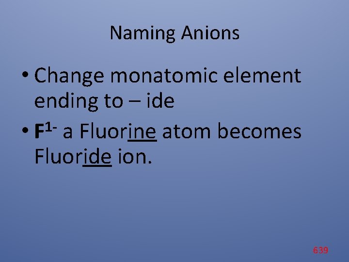 Naming Anions • Change monatomic element ending to – ide 1 • F a