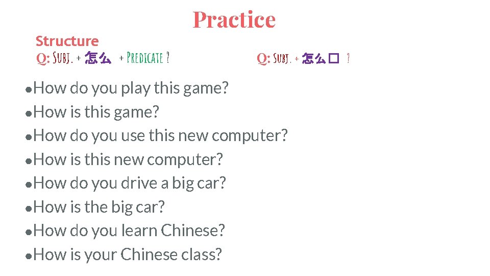 Structure Q: Subj. + 怎么 + Predicate ? Practice Q: Subj. + 怎么� ?