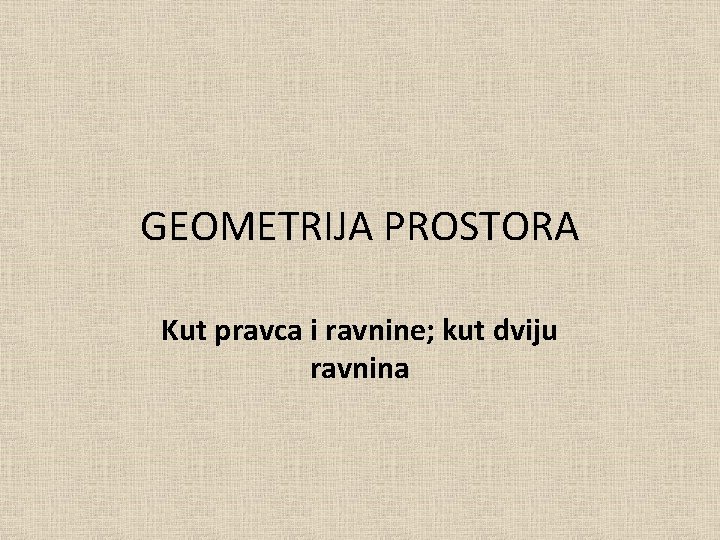 GEOMETRIJA PROSTORA Kut pravca i ravnine; kut dviju ravnina 