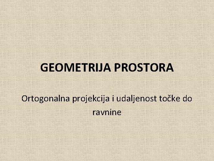 GEOMETRIJA PROSTORA Ortogonalna projekcija i udaljenost točke do ravnine 