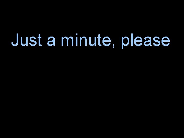 Just a minute, please 