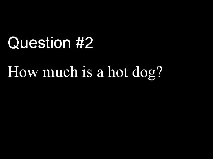 Question #2 How much is a hot dog? 